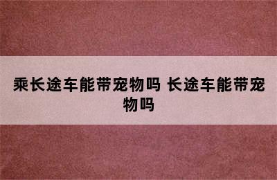 乘长途车能带宠物吗 长途车能带宠物吗